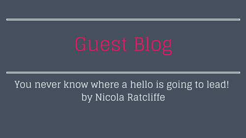 You never know where a hello is going to lead! Guest Post Nicola Ratcliffe